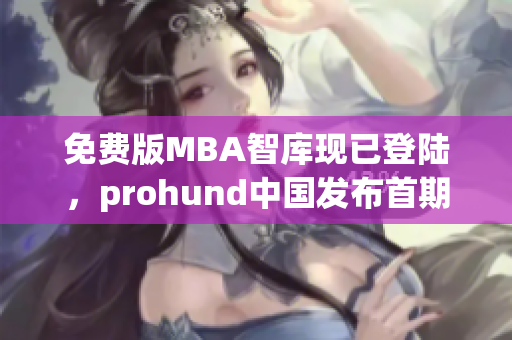免費(fèi)版MBA智庫現(xiàn)已登陸，prohund中國發(fā)布首期免費(fèi)課程，機(jī)會(huì)難得
