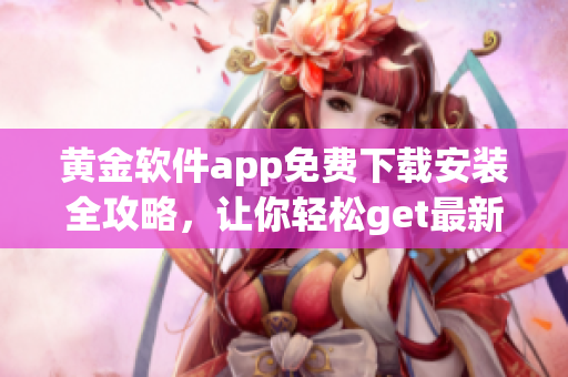 黃金軟件app免費(fèi)下載安裝全攻略，讓你輕松get最新版！