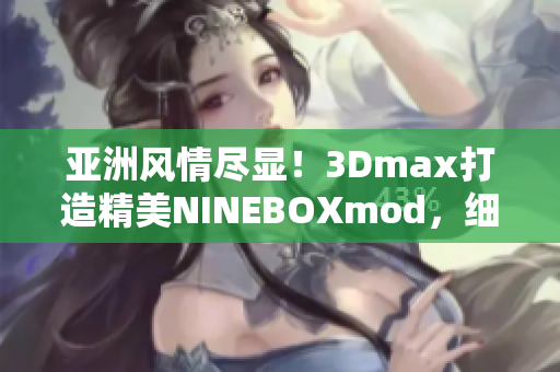 亞洲風(fēng)情盡顯！3Dmax打造精美NINEBOXmod，細(xì)膩呈現(xiàn)佳作