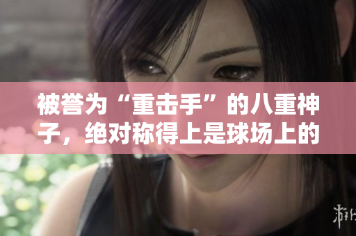 被譽(yù)為“重?fù)羰帧钡陌酥厣褡?，絕對(duì)稱得上是球場(chǎng)上的瑰寶 吧？