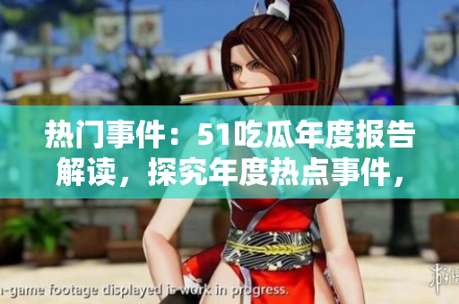 熱門(mén)事件：51吃瓜年度報(bào)告解讀，探究年度熱點(diǎn)事件，分享精彩吃瓜故事