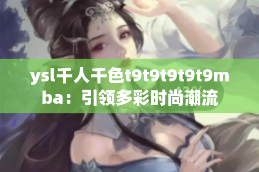 ysl千人千色t9t9t9t9t9mba：引領(lǐng)多彩時(shí)尚潮流