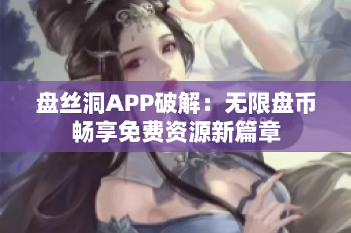 盤(pán)絲洞APP破解：無(wú)限盤(pán)幣暢享免費(fèi)資源新篇章
