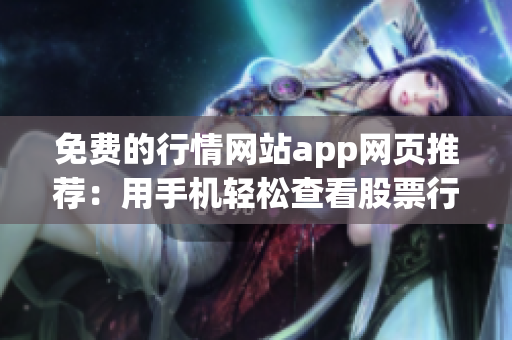 免費(fèi)的行情網(wǎng)站app網(wǎng)頁推薦：用手機(jī)輕松查看股票行情，實(shí)時數(shù)據(jù)一手掌握