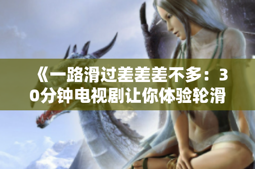 《一路滑過差差差不多：30分鐘電視劇讓你體驗(yàn)輪滑風(fēng)情》