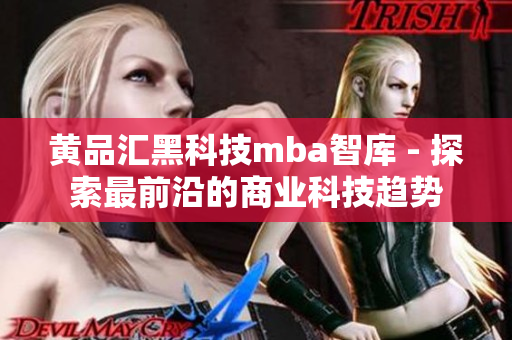 黃品匯黑科技mba智庫 - 探索最前沿的商業(yè)科技趨勢(shì)