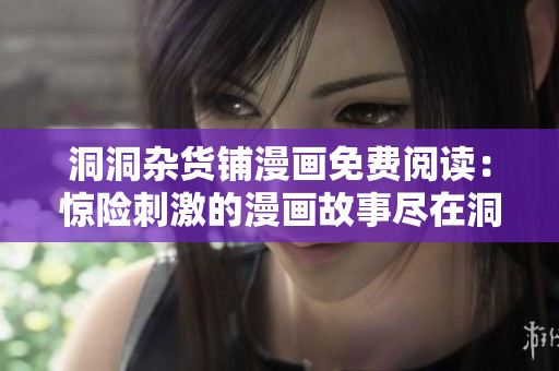 洞洞雜貨鋪漫畫免費(fèi)閱讀：驚險(xiǎn)刺激的漫畫故事盡在洞洞雜貨鋪