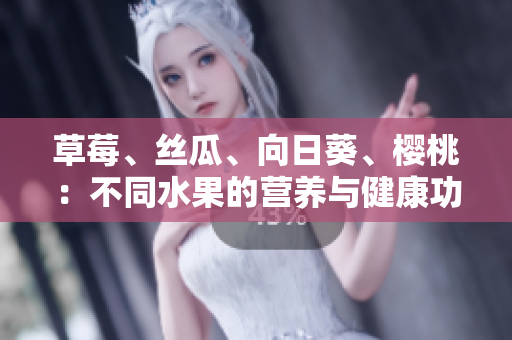 草莓、絲瓜、向日葵、櫻桃：不同水果的營(yíng)養(yǎng)與健康功效