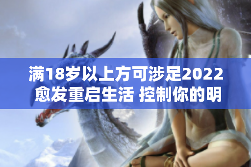 滿(mǎn)18歲以上方可涉足2022 愈發(fā)重啟生活 控制你的明天