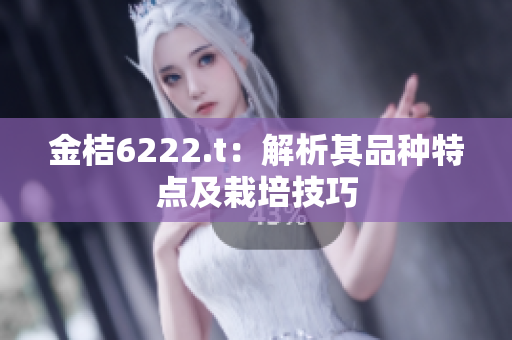 金桔6222.t：解析其品種特點(diǎn)及栽培技巧