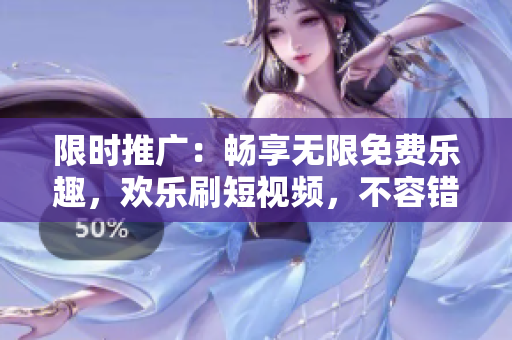 限時(shí)推廣：暢享無(wú)限免費(fèi)樂(lè)趣，歡樂(lè)刷短視頻，不容錯(cuò)過(guò)！