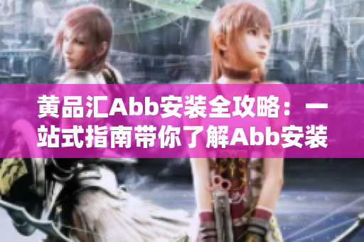 黃品匯Abb安裝全攻略：一站式指南帶你了解Abb安裝的各個方面