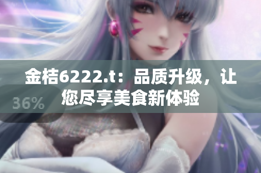 金桔6222.t：品質(zhì)升級，讓您盡享美食新體驗