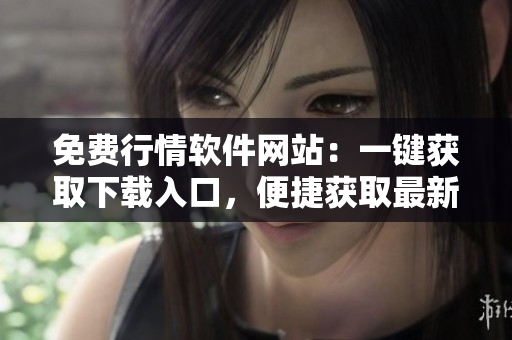免費(fèi)行情軟件網(wǎng)站：一鍵獲取下載入口，便捷獲取最新財(cái)經(jīng)數(shù)據(jù)
