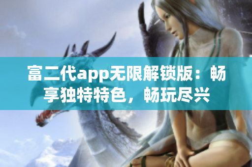 富二代app無限解鎖版：暢享獨(dú)特特色，暢玩盡興