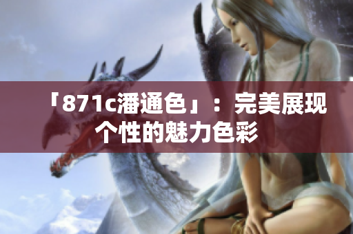 「871c潘通色」：完美展現(xiàn)個(gè)性的魅力色彩