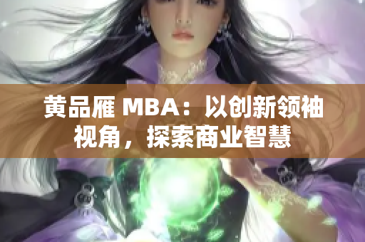 黃品雁 MBA：以創(chuàng)新領(lǐng)袖視角，探索商業(yè)智慧