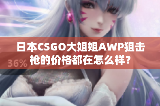 日本CSGO大姐姐AWP狙擊槍的價(jià)格都在怎么樣？