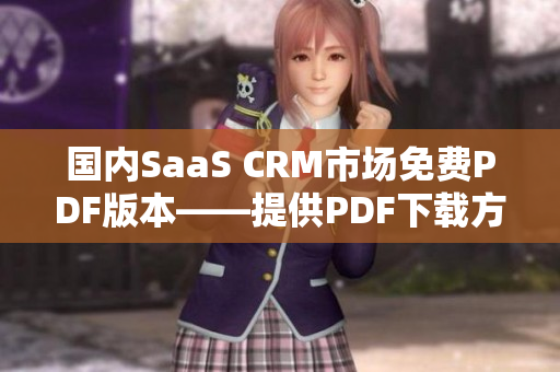 國內(nèi)SaaS CRM市場免費(fèi)PDF版本——提供PDF下載方便客戶使用