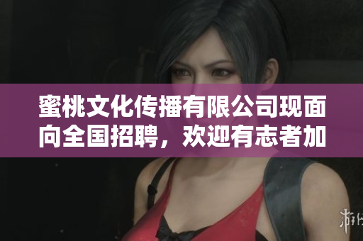 蜜桃文化傳播有限公司現(xiàn)面向全國招聘，歡迎有志者加盟