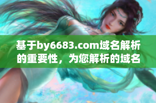 基于by6683.com域名解析的重要性，為您解析的域名by6683.com是什么？