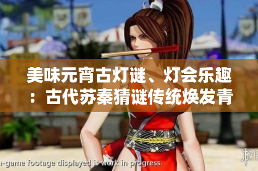 美味元宵古燈謎、燈會樂趣：古代蘇秦猜謎傳統(tǒng)煥發(fā)青春