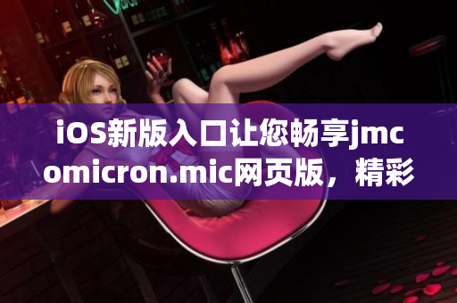 iOS新版入口讓您暢享jmcomicron.mic網(wǎng)頁版，精彩漫畫盡在掌握