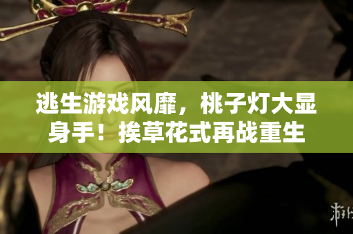 逃生游戲風靡，桃子燈大顯身手！挨草花式再戰(zhàn)重生