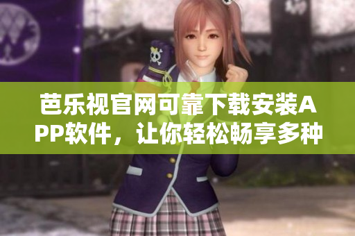 芭樂視官網(wǎng)可靠下載安裝APP軟件，讓你輕松暢享多種視頻資源
