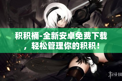 積積桶-全新安卓免費(fèi)下載，輕松管理你的積積！