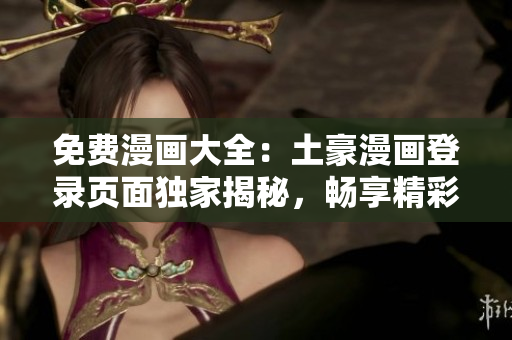 免費漫畫大全：土豪漫畫登錄頁面獨家揭秘，暢享精彩漫畫資源