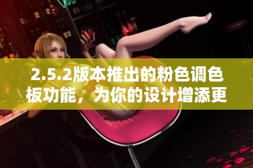 2.5.2版本推出的粉色調(diào)色板功能，為你的設(shè)計增添更多魅力
