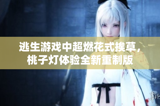 逃生游戲中超燃花式挨草，桃子燈體驗全新重制版
