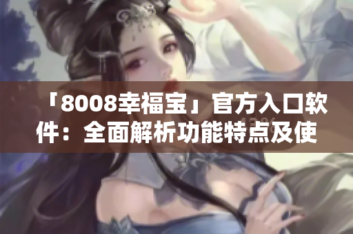 「8008幸福寶」官方入口軟件：全面解析功能特點(diǎn)及使用方法
