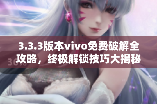 3.3.3版本vivo免費(fèi)破解全攻略，終極解鎖技巧大揭秘