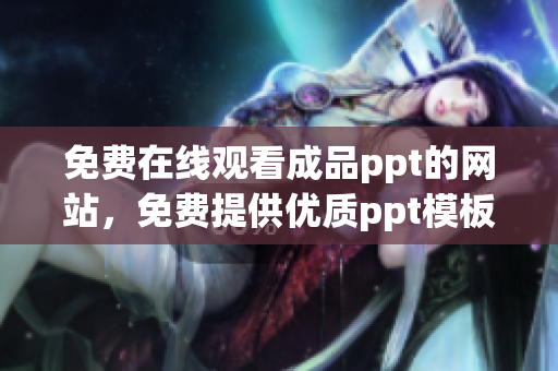 免費(fèi)在線觀看成品ppt的網(wǎng)站，免費(fèi)提供優(yōu)質(zhì)ppt模板,提供ppt設(shè)計(jì)制作定制服務(wù)