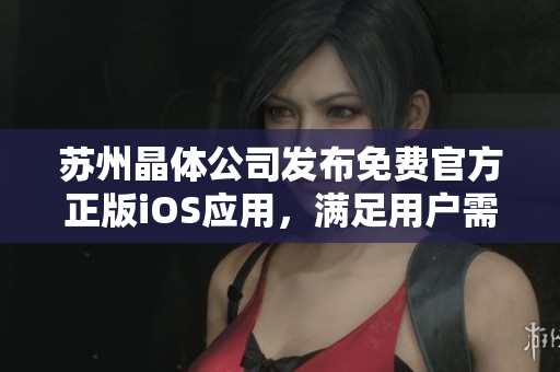 蘇州晶體公司發(fā)布免費(fèi)官方正版iOS應(yīng)用，滿足用戶需求