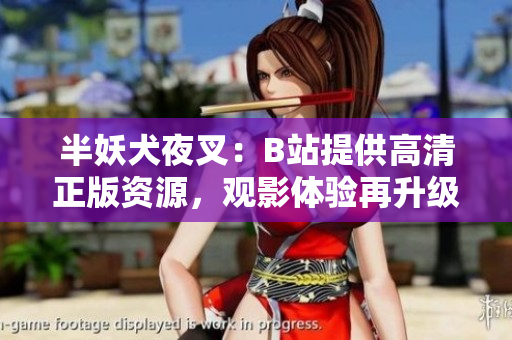 半妖犬夜叉：B站提供高清正版資源，觀影體驗(yàn)再升級(jí)