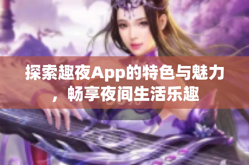 探索趣夜App的特色與魅力，暢享夜間生活樂趣