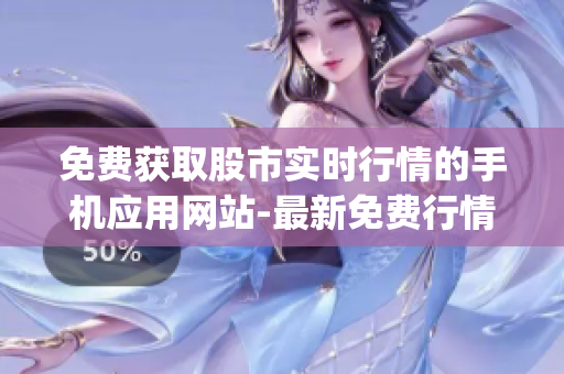 免費(fèi)獲取股市實(shí)時行情的手機(jī)應(yīng)用網(wǎng)站-最新免費(fèi)行情軟件app免費(fèi)下載