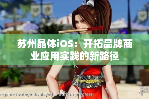 蘇州晶體iOS：開拓品牌商業(yè)應(yīng)用實(shí)踐的新路徑