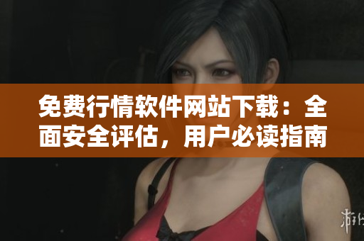 免費(fèi)行情軟件網(wǎng)站下載：全面安全評(píng)估，用戶必讀指南