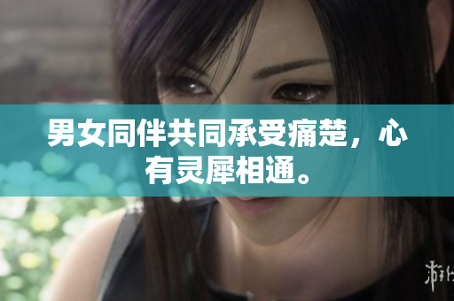 男女同伴共同承受痛楚，心有靈犀相通。
