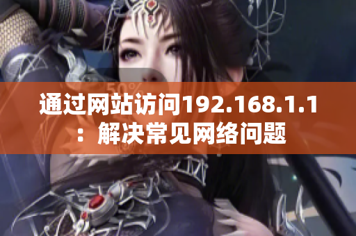 通過網(wǎng)站訪問192.168.1.1：解決常見網(wǎng)絡問題