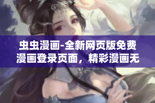 蟲蟲漫畫-全新網(wǎng)頁版免費漫畫登錄頁面，精彩漫畫無限暢讀