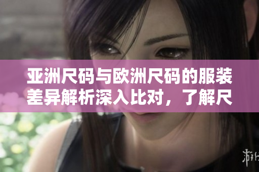 亞洲尺碼與歐洲尺碼的服裝差異解析深入比對，了解尺碼差異對照