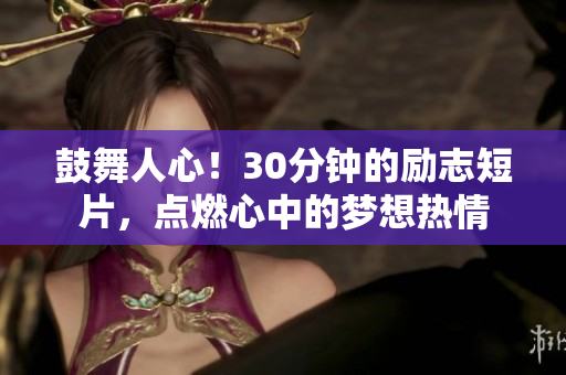 鼓舞人心！30分鐘的勵志短片，點燃心中的夢想熱情
