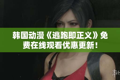 韓國動漫《逃跑即正義》免費在線觀看優(yōu)惠更新！
