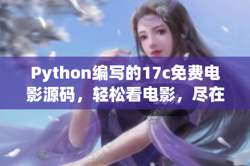 Python編寫(xiě)的17c免費(fèi)電影源碼，輕松看電影，盡在眼前