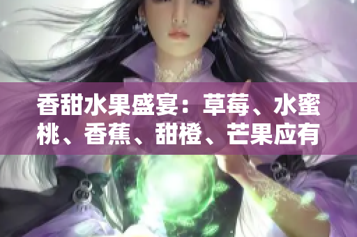 香甜水果盛宴：草莓、水蜜桃、香蕉、甜橙、芒果應(yīng)有盡有